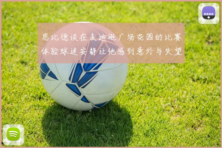 恩比德谈在麦迪逊广场花园的比赛体验球迷安静让他感到意外与失望