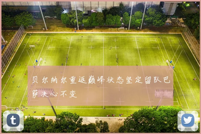 贝尔纳尔重返巅峰状态坚定留队巴萨决心不变
