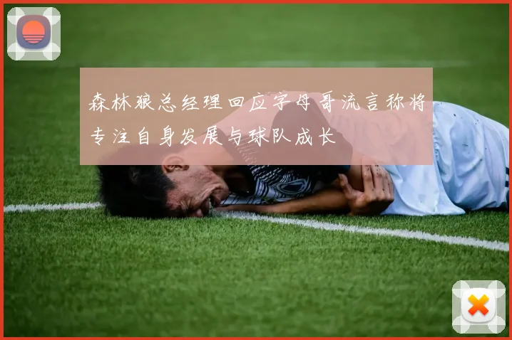 森林狼总经理回应字母哥流言称将专注自身发展与球队成长