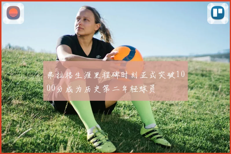 弗拉格生涯里程碑时刻正式突破1000分成为历史第二年轻球员