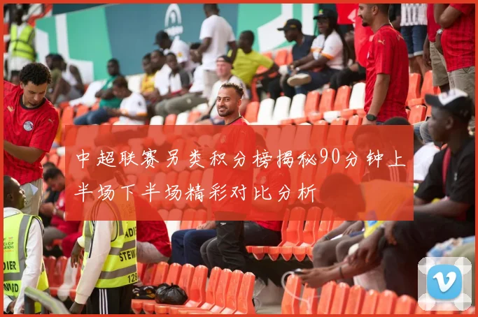 中超联赛另类积分榜揭秘90分钟上半场下半场精彩对比分析