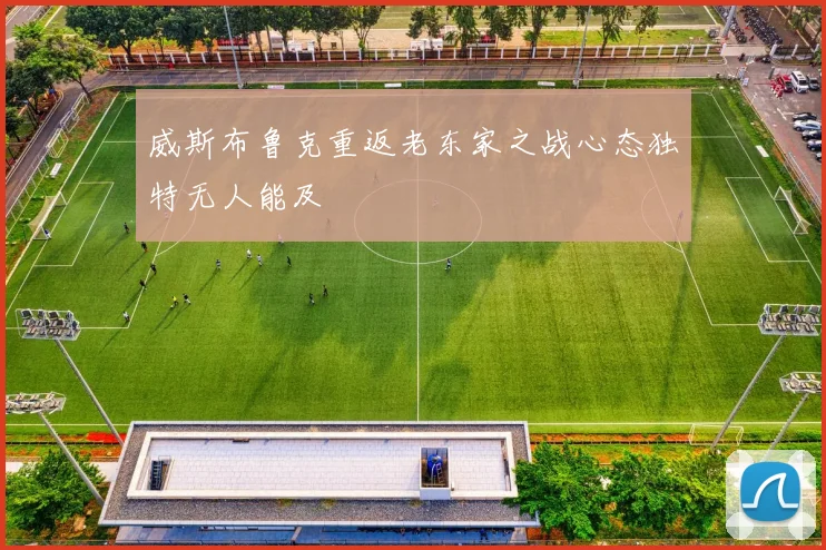 威斯布鲁克重返老东家之战心态独特无人能及