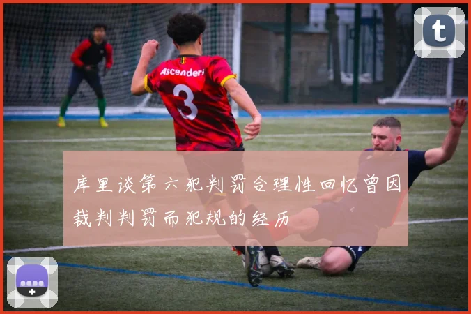 库里谈第六犯判罚合理性回忆曾因裁判判罚而犯规的经历