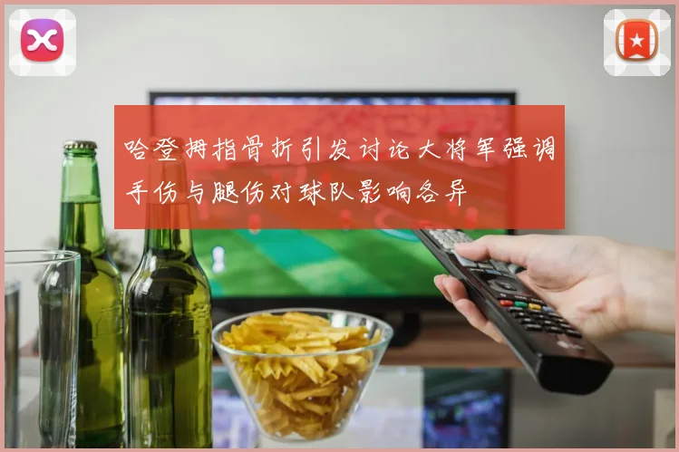 哈登拇指骨折引发讨论大将军强调手伤与腿伤对球队影响各异
