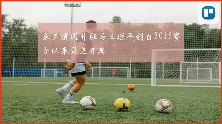 米兰遭遇升班马三连平创自2015赛季以来最差开局
