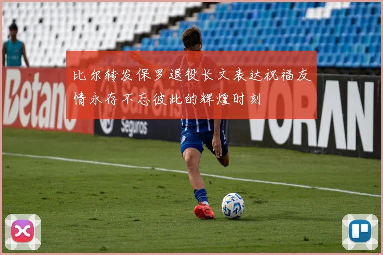 比尔转发保罗退役长文表达祝福友情永存不忘彼此的辉煌时刻