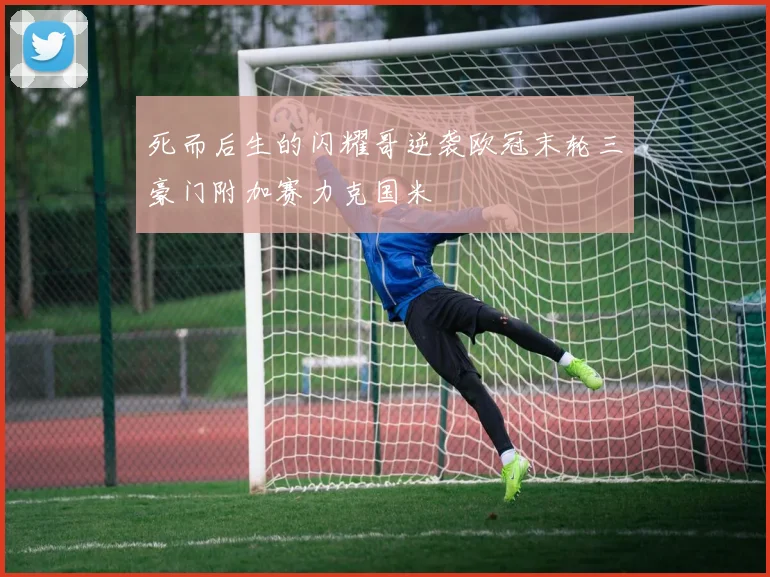 死而后生的闪耀哥逆袭欧冠末轮三豪门附加赛力克国米