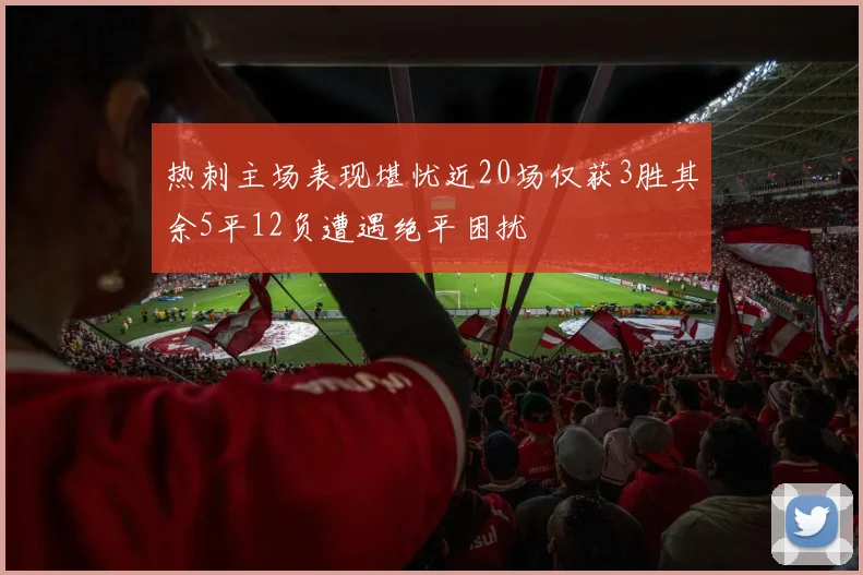 热刺主场表现堪忧近20场仅获3胜其余5平12负遭遇绝平困扰