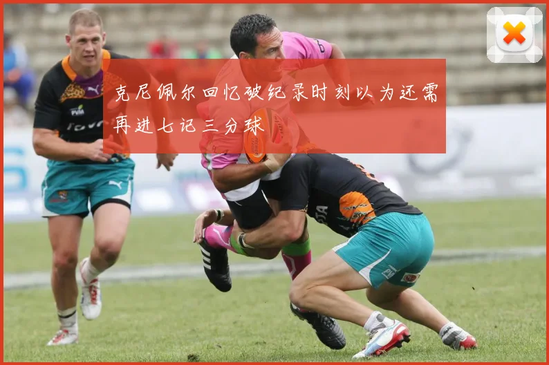 克尼佩尔回忆破纪录时刻以为还需再进七记三分球