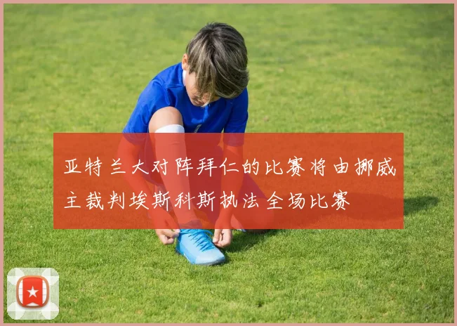 亚特兰大对阵拜仁的比赛将由挪威主裁判埃斯科斯执法全场比赛