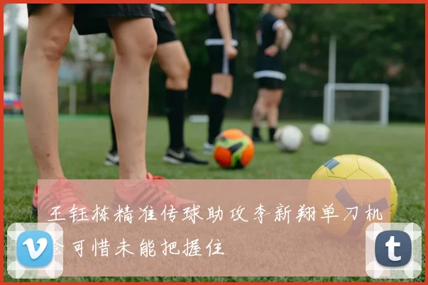王钰栋精准传球助攻李新翔单刀机会可惜未能把握住