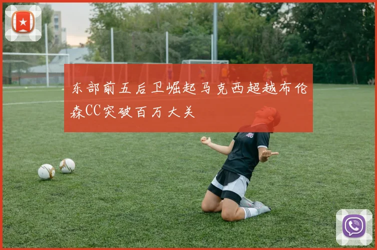 东部前五后卫崛起马克西超越布伦森CC突破百万大关